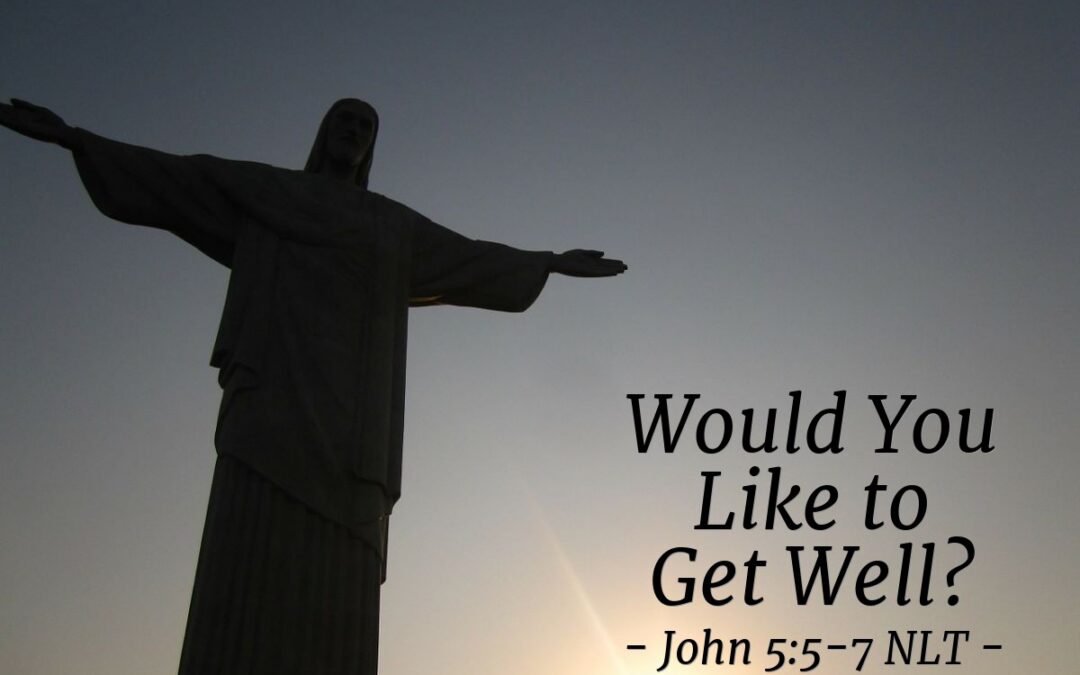 ‘Would You Like to Get Well?’ – John 5:5-7