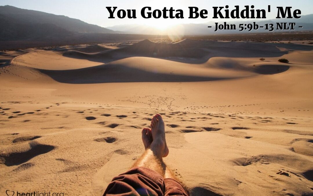 ‘You Gotta Be Kiddin’ Me’ – John 5:9-13