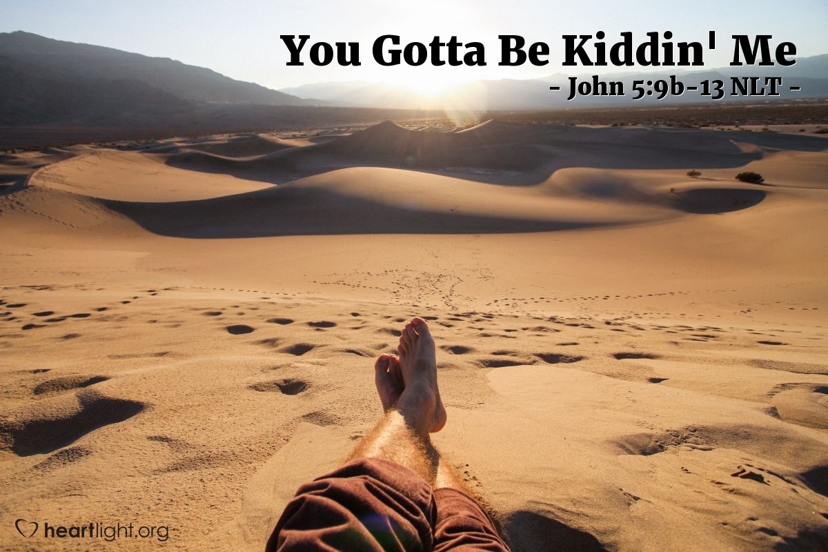 ‘You Gotta Be Kiddin’ Me’ – John 5:9-13